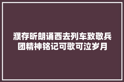 濮存昕朗诵西去列车致敬兵团精神铭记可歌可泣岁月