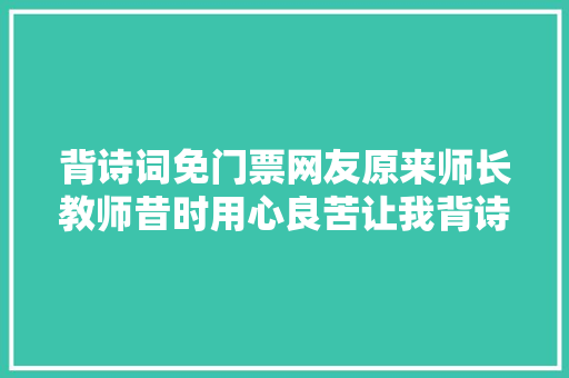 背诗词免门票网友原来师长教师昔时用心良苦让我背诗是有原因的