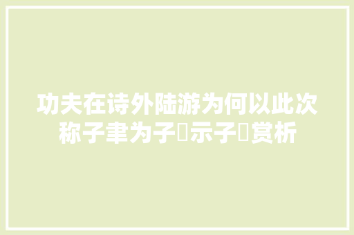 功夫在诗外陆游为何以此次称子聿为子遹示子遹赏析