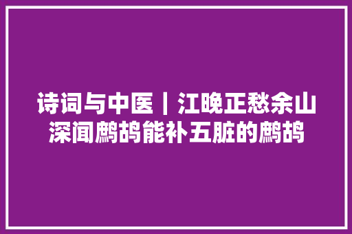 诗词与中医|江晚正愁余山深闻鹧鸪能补五脏的鹧鸪 诗词与中医|江晚正愁余山深闻鹧鸪能补五脏的鹧鸪