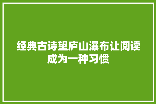 经典古诗望庐山瀑布让阅读成为一种习惯