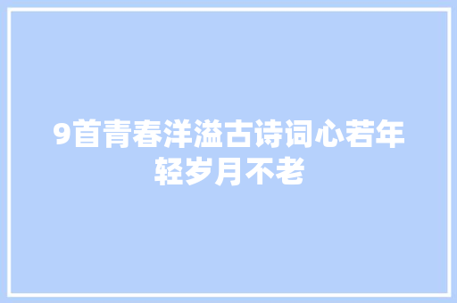 9首青春洋溢古诗词心若年轻岁月不老