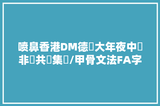 喷鼻香港DM德馬大年夜中華非遺共創集團/甲骨文法FA字写法和解释