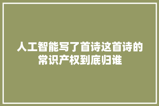 人工智能写了首诗这首诗的常识产权到底归谁