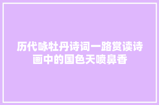 历代咏牡丹诗词一路赏读诗画中的国色天喷鼻香