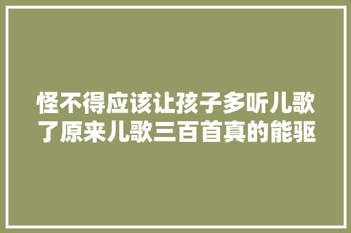 怪不得应该让孩子多听儿歌了原来儿歌三百首真的能驱魔啊