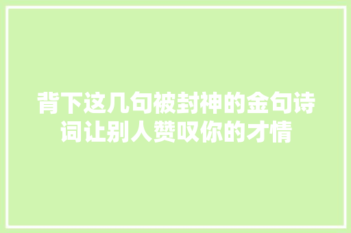 背下这几句被封神的金句诗词让别人赞叹你的才情