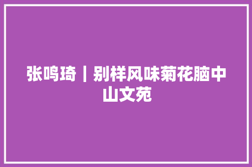 张鸣琦｜别样风味菊花脑中山文苑