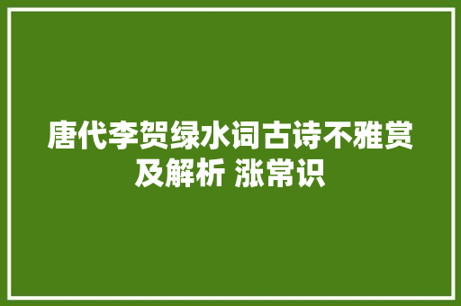 唐代李贺绿水词古诗不雅赏及解析 涨常识