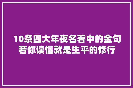 10条四大年夜名著中的金句若你读懂就是生平的修行