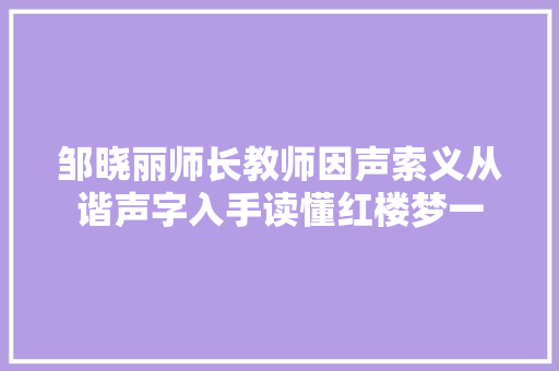 邹晓丽师长教师因声索义从谐声字入手读懂红楼梦一