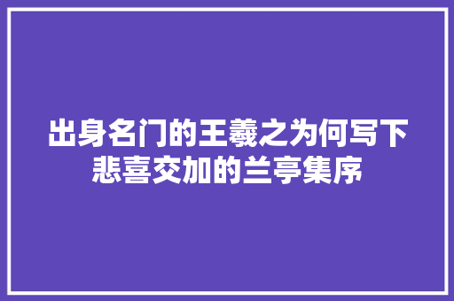 出身名门的王羲之为何写下悲喜交加的兰亭集序