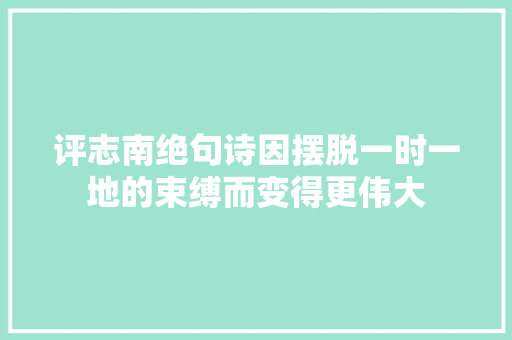 评志南绝句诗因摆脱一时一地的束缚而变得更伟大