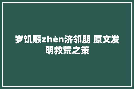 岁饥赈zhèn济邻朋 原文发明救荒之策