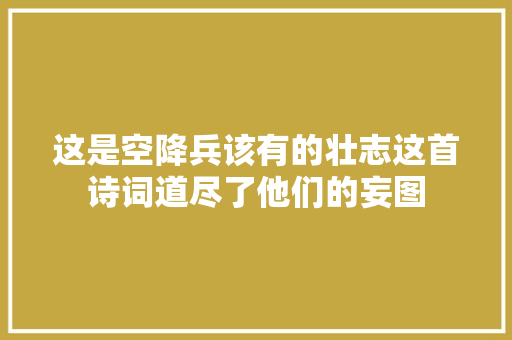 这是空降兵该有的壮志这首诗词道尽了他们的妄图