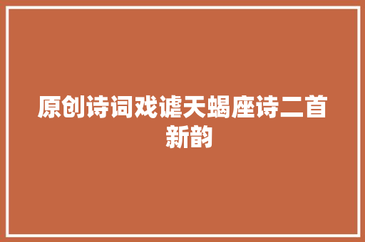 原创诗词戏谑天蝎座诗二首  新韵