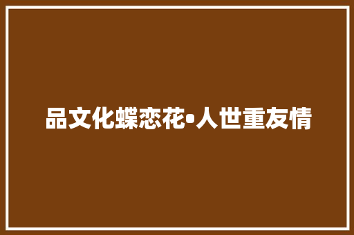 品文化蝶恋花•人世重友情
