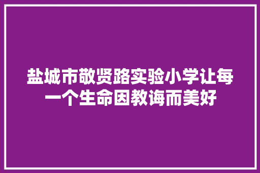 盐城市敬贤路实验小学让每一个生命因教诲而美好