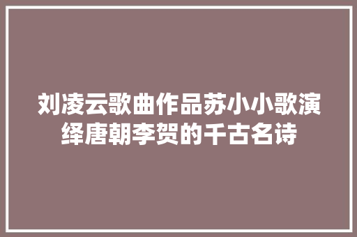刘凌云歌曲作品苏小小歌演绎唐朝李贺的千古名诗