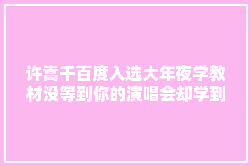 许嵩千百度入选大年夜学教材没等到你的演唱会却学到了你的