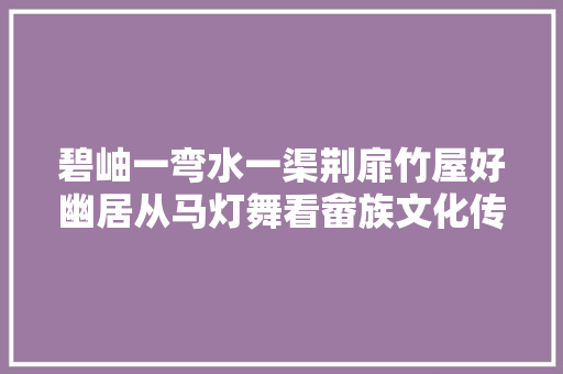 碧岫一弯水一渠荆扉竹屋好幽居从马灯舞看畲族文化传承