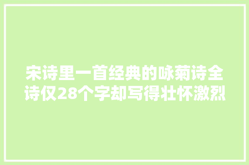 宋诗里一首经典的咏菊诗全诗仅28个字却写得壮怀激烈掷地有声