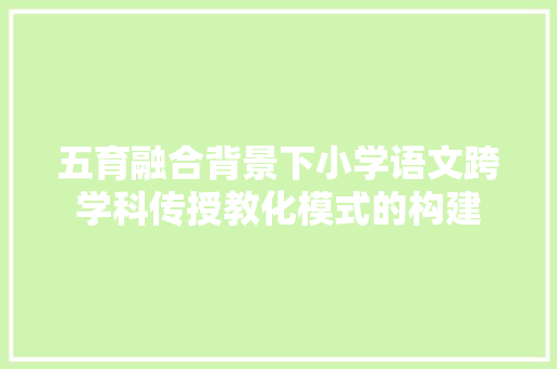 五育融合背景下小学语文跨学科传授教化模式的构建