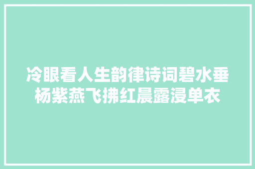 冷眼看人生韵律诗词碧水垂杨紫燕飞拂红晨露浸单衣