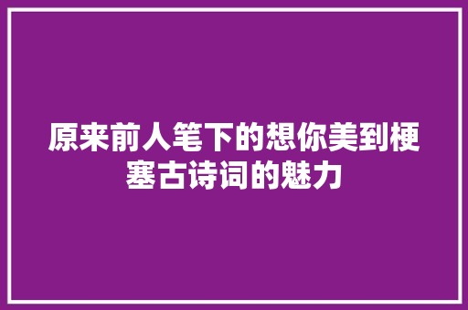 原来前人笔下的想你美到梗塞古诗词的魅力