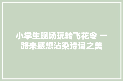 小学生现场玩转飞花令 一路来感想沾染诗词之美