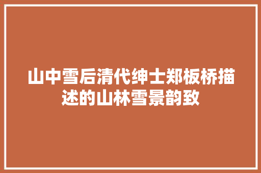 山中雪后清代绅士郑板桥描述的山林雪景韵致