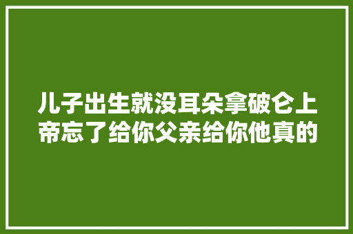 儿子出生就没耳朵拿破仑上帝忘了给你父亲给你他真的做到了