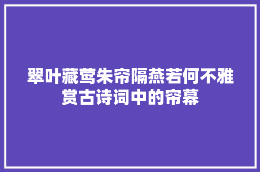 翠叶藏莺朱帘隔燕若何不雅赏古诗词中的帘幕