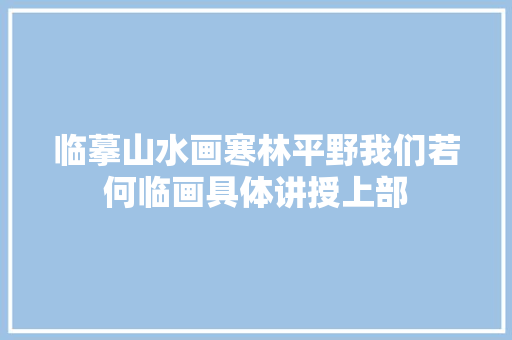临摹山水画寒林平野我们若何临画具体讲授上部