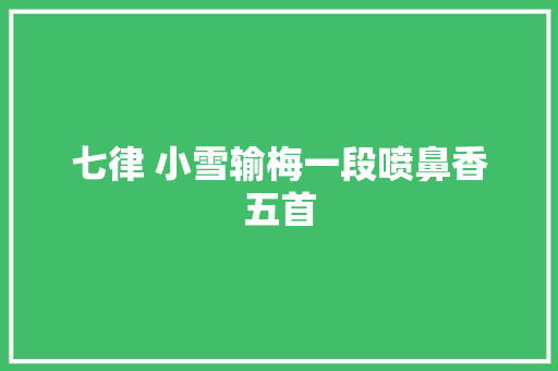 七律 小雪输梅一段喷鼻香五首