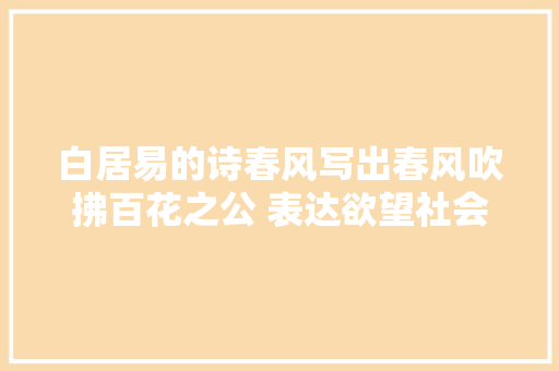 白居易的诗春风写出春风吹拂百花之公 表达欲望社会平等之愿