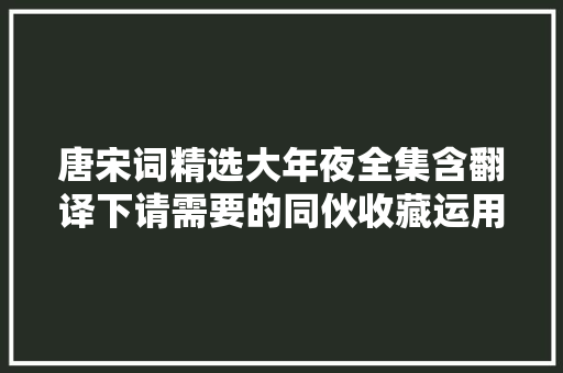唐宋词精选大年夜全集含翻译下请需要的同伙收藏运用学生必备