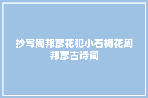 抄写周邦彦花犯小石梅花周邦彦古诗词