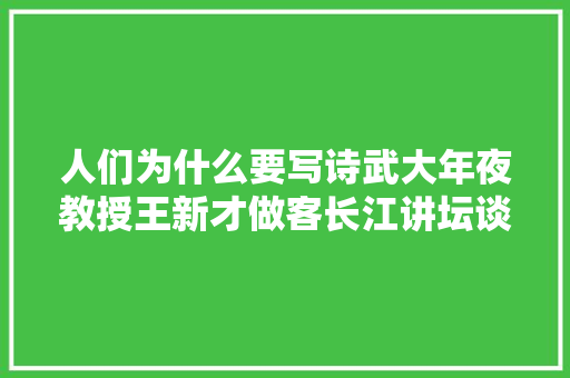 人们为什么要写诗武大年夜教授王新才做客长江讲坛谈诗意