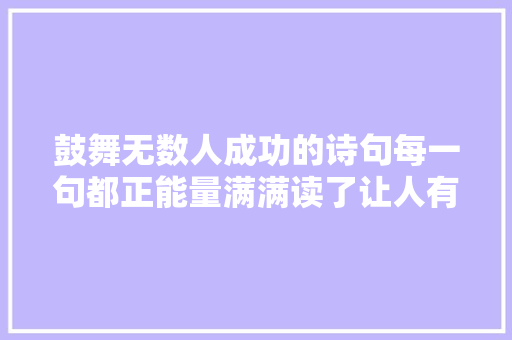 鼓舞无数人成功的诗句每一句都正能量满满读了让人有所收成
