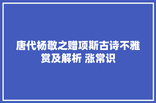 唐代杨敬之赠项斯古诗不雅赏及解析 涨常识