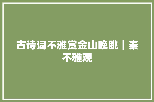 古诗词不雅赏金山晚眺｜秦不雅观