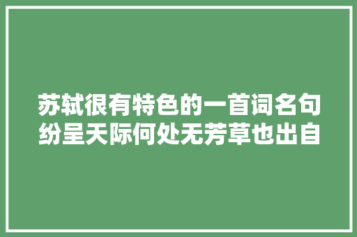 苏轼很有特色的一首词名句纷呈天际何处无芳草也出自此词