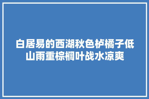 白居易的西湖秋色栌橘子低山雨重棕榈叶战水凉爽