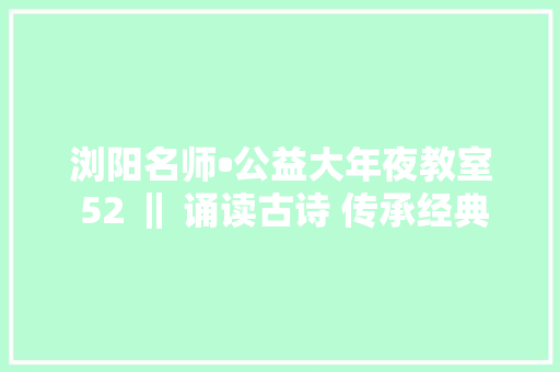 浏阳名师•公益大年夜教室 52 ‖ 诵读古诗 传承经典