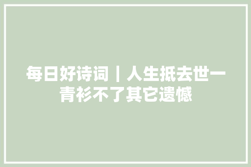 每日好诗词｜人生抵去世一青衫不了其它遗憾