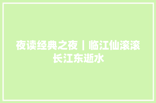 夜读经典之夜｜临江仙滚滚长江东逝水