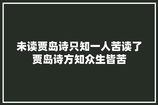 未读贾岛诗只知一人苦读了贾岛诗方知众生皆苦