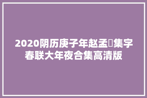 2020阴历庚子年赵孟頫集字春联大年夜合集高清版