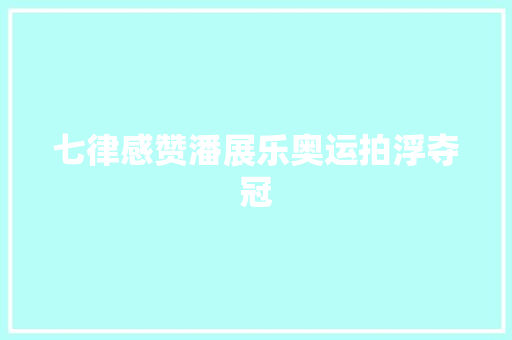 七律感赞潘展乐奥运拍浮夺冠